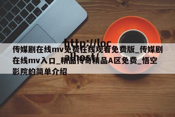传媒剧在线mv免费在线观看免费版_传媒剧在线mv入口_精品传奇精品A区免费_悟空影院的简单介绍