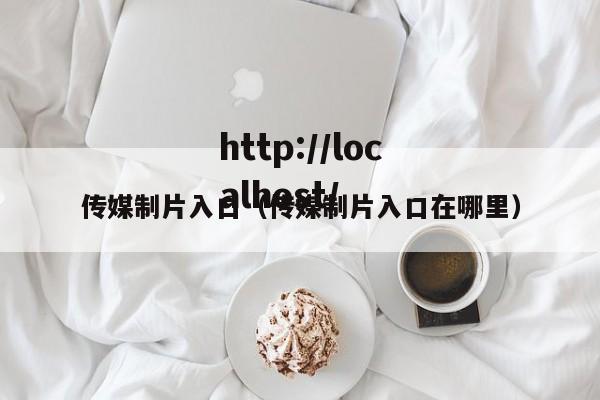 传媒制片入口(传媒制片入口在哪里)