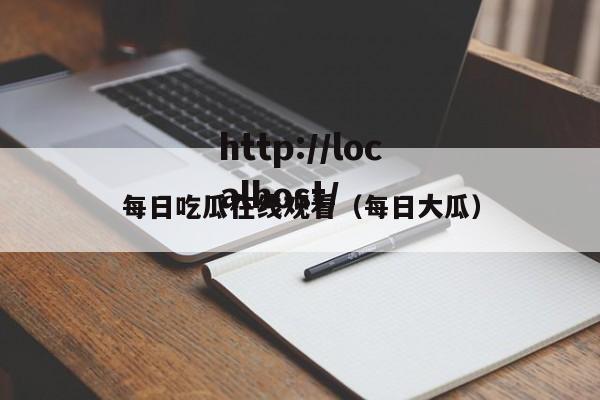每日吃瓜在线观看(每日大瓜)